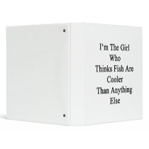 I'm The Girl Who Thinks Fish Are Cooler Than Anyth Binder