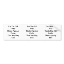 I'm The Girl Who Thinks Pigs Are Cooler Than Anyth Bumper Sticker
