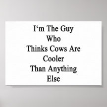 I'm The Guy Who Thinks Cows Are Cooler Than Anythi Posters