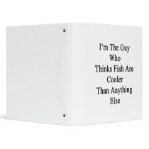 I'm The Guy Who Thinks Fish Are Cooler Than Anythi 3 Ring Binder