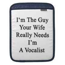 I'm The Guy Your Wife Really Needs I'm A Vocalist. Sleeve For iPads