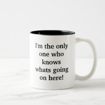 I'm the only one who knows whats going on here! mugs
