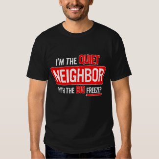 I'm the quiet neighbor... shirts