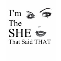 I'm The SHE That Said THAT! t-shirts