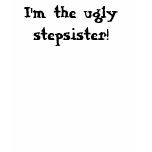 I'm the ugly stepsister! t shirt