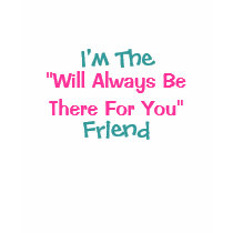 I'm The, "Will Always BeThere For You", Friend t-shirts