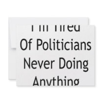 I'm Tired Of Politicians Never Doing Anything invitations by Supernova23 I'm Tired Of Politicians Never Doing Anything invitations