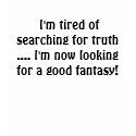 I'm tired of searching for truth .... I'm now ... t-shirts