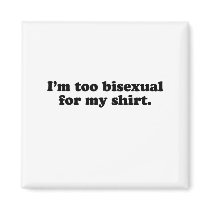 I'm too bisexual for my shirt.png magnets