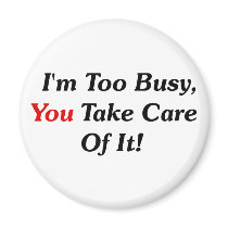 I'm Too Busy, You Take Care Of It! magnets