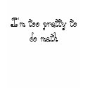 I'm too pretty to do math t-shirts