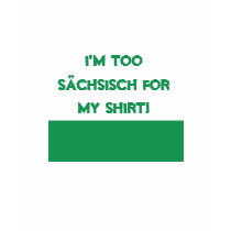 I'm Too Sächsisch For My Shirt! by adriamooney I'm Too Sächsisch For My Shirt!
