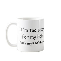 I'm Too Sexy For My Hair That's Why It Isn't There Coffee Mug