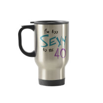 I'm Too Sexy to be 40 mugs