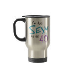 I'm Too Sexy to be 40 Coffee Mugs