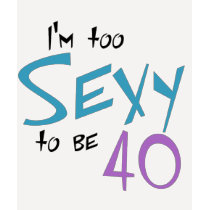 I'm Too Sexy to be 40 t-shirts by aesthete I'm Too Sexy to be 40 t-shirts