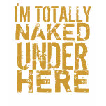 I'm Totally Naked Under Here t-shirts