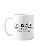 Im Trying To Drink You Pretty Its Not Working Mug