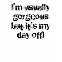 I'm usually gorgeous but it's my day off! t-shirts by Squealia I'm usually gorgeous but it's my day off! t-shirts