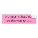 I'm voting for Sarah! Um, and that other guy...... Bumper Stickers