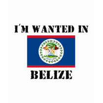 I'm Wanted In Belize t-shirts