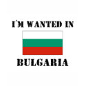 I'm Wanted In Bulgaria t-shirts