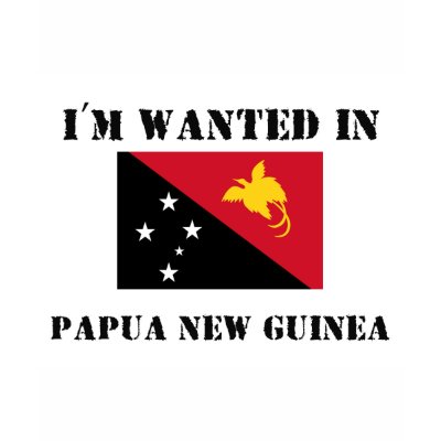 I'm Wanted In Papua New Guinea Tshirt by flagshirt