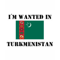 I'm Wanted In Turkmenistan t-shirts