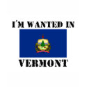 I'm Wanted In Vermont t-shirts