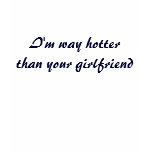 I'm way hotter than your girlfriend shirt