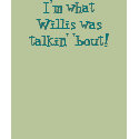 I'm what Willis was talkin' 'bout! t-shirts