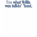 I'm What Willis Was Talkin' 'bout t-shirts