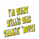 I'm What Willis Was Talkin' 'bout! t-shirts