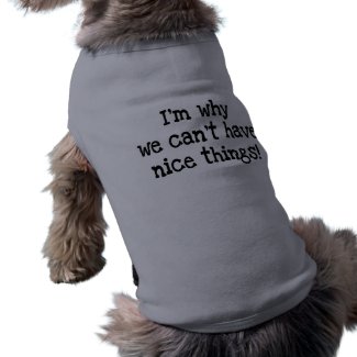 I'm Why We Can't Have Nice Things! doggie tee