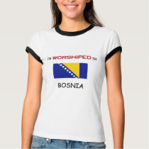 I'm Worshiped In BOSNIA t-shirts