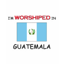 I'm Worshiped In GUATEMALA t-shirts