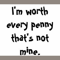 I'm worth every penny ... t-shirts