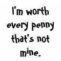 I'm worth every penny ... t-shirts