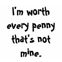 I'm worth every penny ... t-shirts