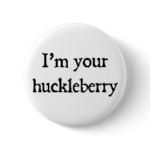 I'm your huckleberry button
