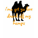 i'ma get ya love drunk off my humps t-shirts