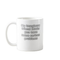 Imaginary Friend Serious Problems Funny Mug by FunnyBusiness Imaginary Friend Serious Problems Funny Mug