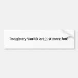 Imaginary worlds are just more fun! bumper stickers
