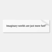 Imaginary worlds are just more fun! bumper stickers