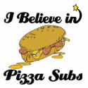 i believe in pizza subs