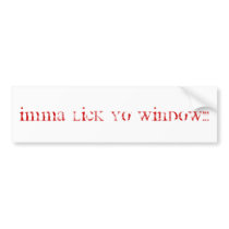 Imma lick yo window!!! bumper stickers by katkat13 Imma lick yo window!!! bumper stickers