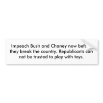 Impeach Bush and Chaney now before they break t... bumper stickers