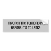 IMPEACH THE TERRORISTSBEFORE IT'S TO LATE! bumper stickers