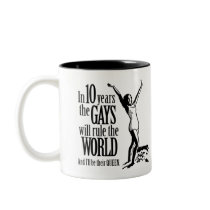 In 10 years the Gays will rule the World mugs