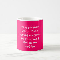 In a perfect world, Bush would be gone by the t... mugs